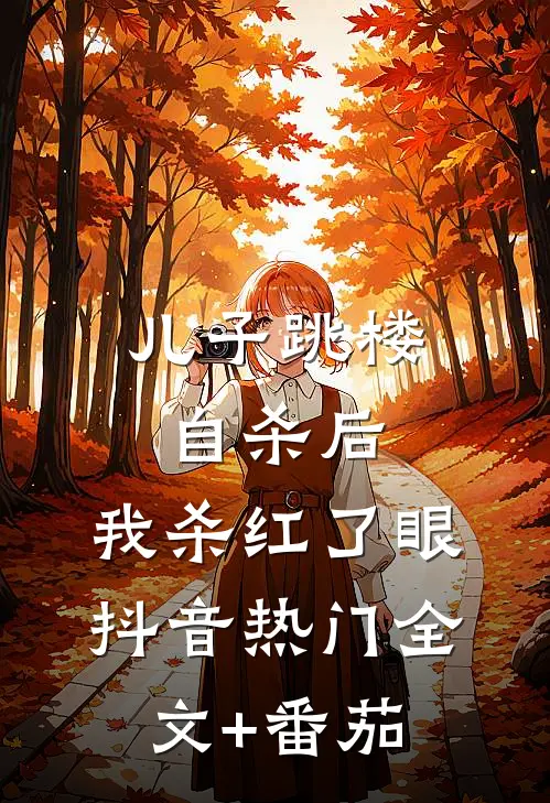 儿子跳楼自杀后，我杀红了眼抖音热门全文+番茄