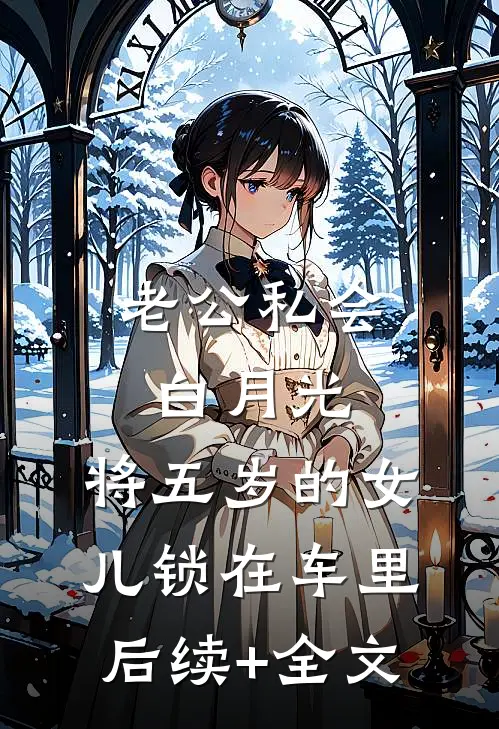 老公私会白月光，将五岁的女儿锁在车里。后续+全文