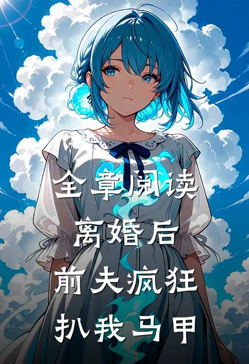 全章阅读离婚后，前夫疯狂扒我马甲