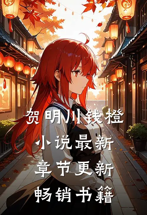 贺明川钱橙小说最新章节更新畅销书籍