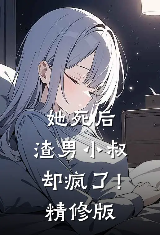 她死后，渣男小叔却疯了！精修版