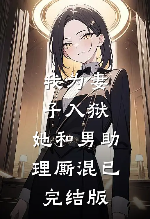 我为妻子入狱，她和男助理厮混已完结版