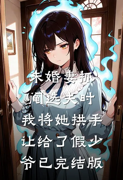 未婚妻抓阄选夫时，我将她拱手让给了假少爷已完结版