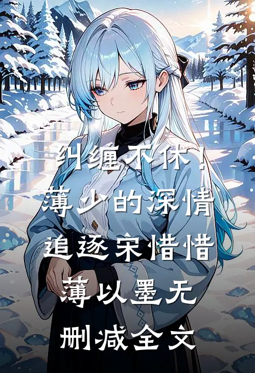 纠缠不休！薄少的深情追逐宋惜惜薄以墨无删减全文