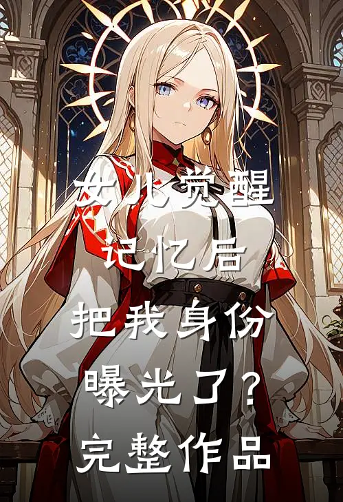 女儿觉醒记忆后，把我身份曝光了？完整作品