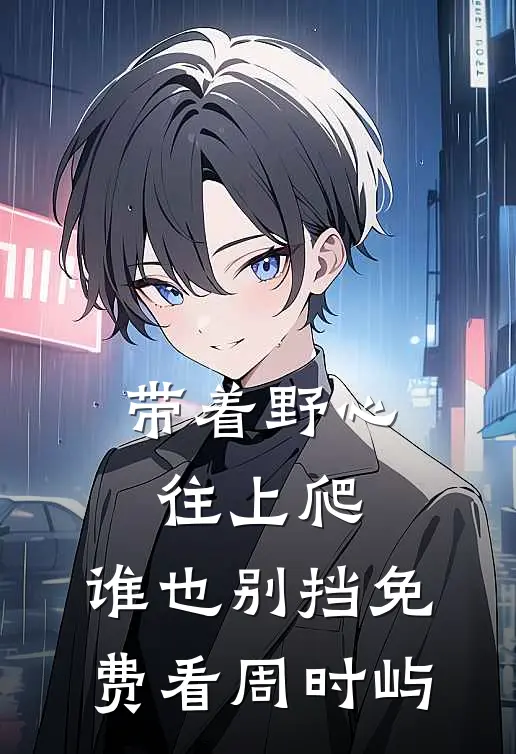 带着野心往上爬，谁也别挡免费看周时屿
