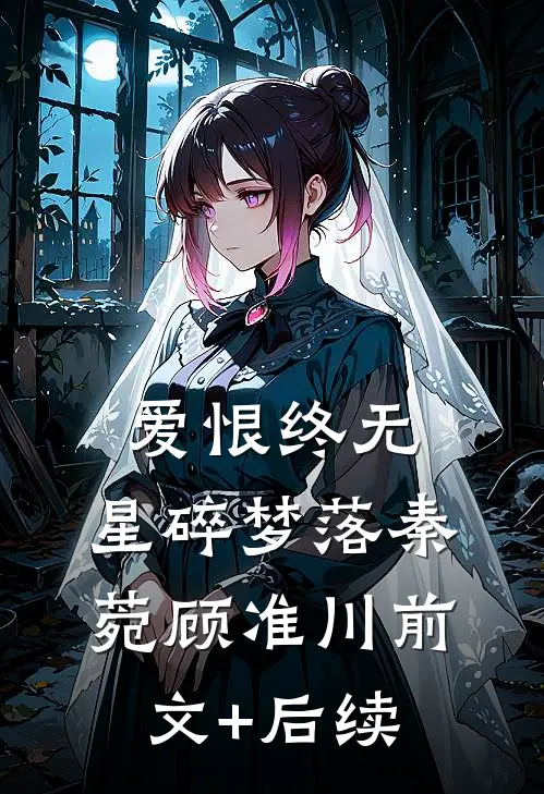 爱恨终无，星碎梦落秦菀顾准川前文+后续