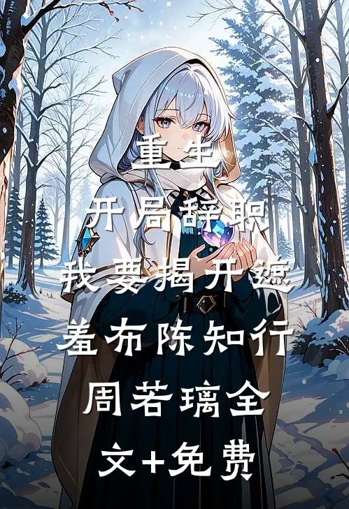 重生：开局辞职，我要揭开遮羞布陈知行周若璃全文+免费