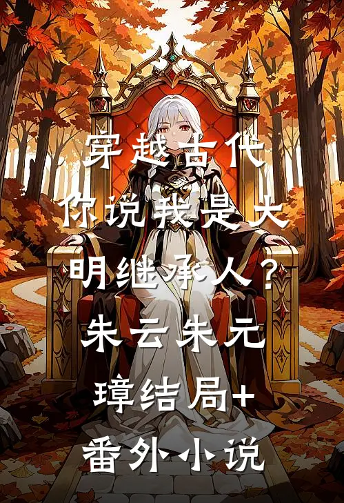 穿越古代，你说我是大明继承人？朱云朱元璋结局+番外小说