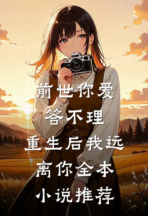前世你爱答不理，重生后我远离你全本小说推荐