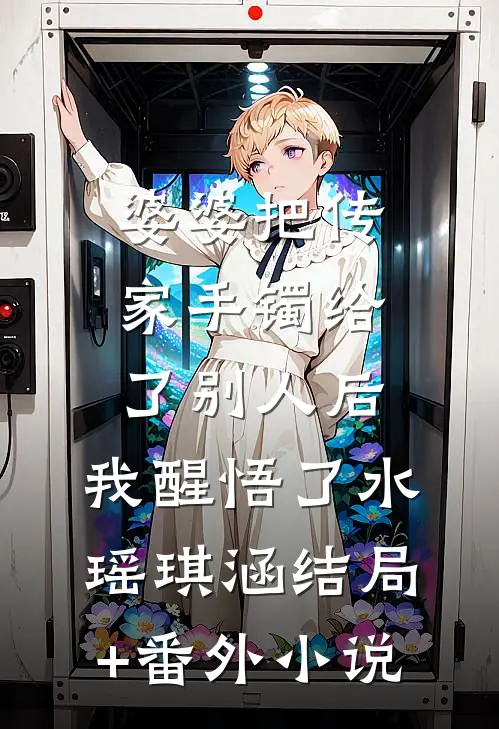 婆婆把传家手镯给了别人后，我醒悟了水瑶琪涵结局+番外小说