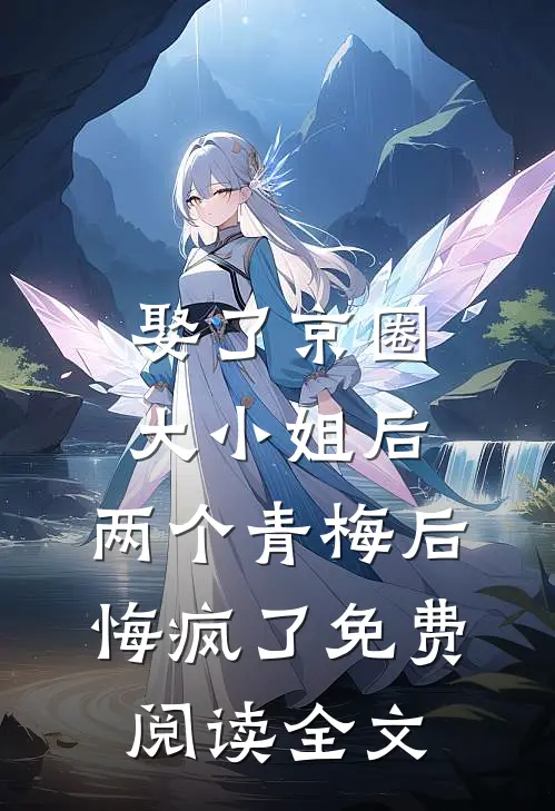 娶了京圈大小姐后，两个青梅后悔疯了免费阅读全文