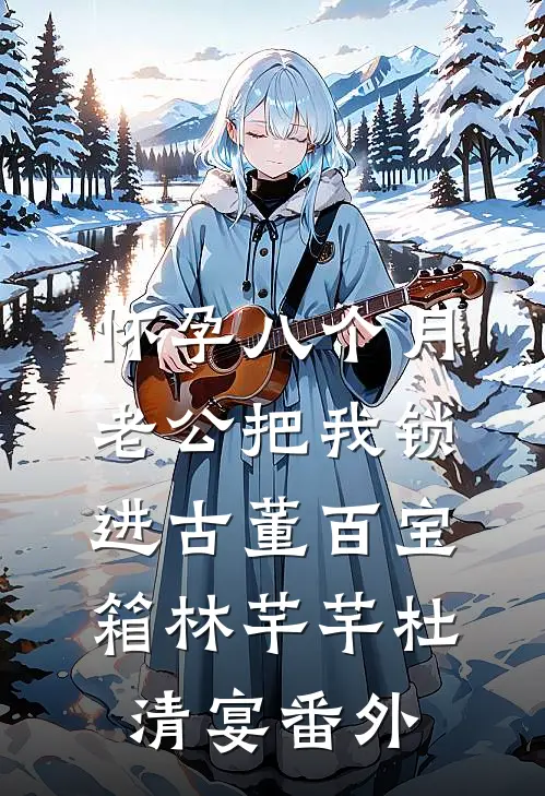 怀孕八个月，老公把我锁进古董百宝箱林芊芊杜清宴番外