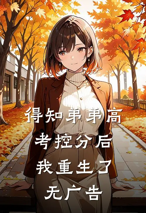 得知弟弟高考控分后，我重生了无广告