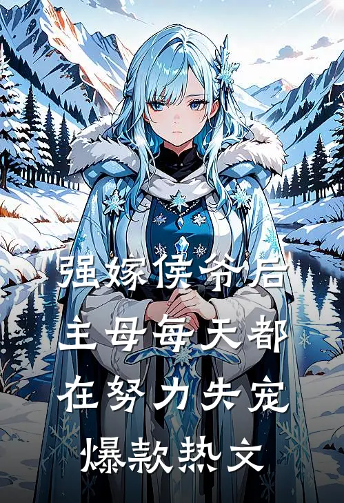 强嫁侯爷后，主母每天都在努力失宠爆款热文