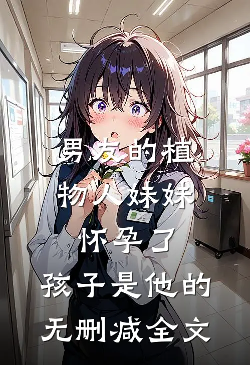 男友的植物人妹妹怀孕了，孩子是他的无删减全文