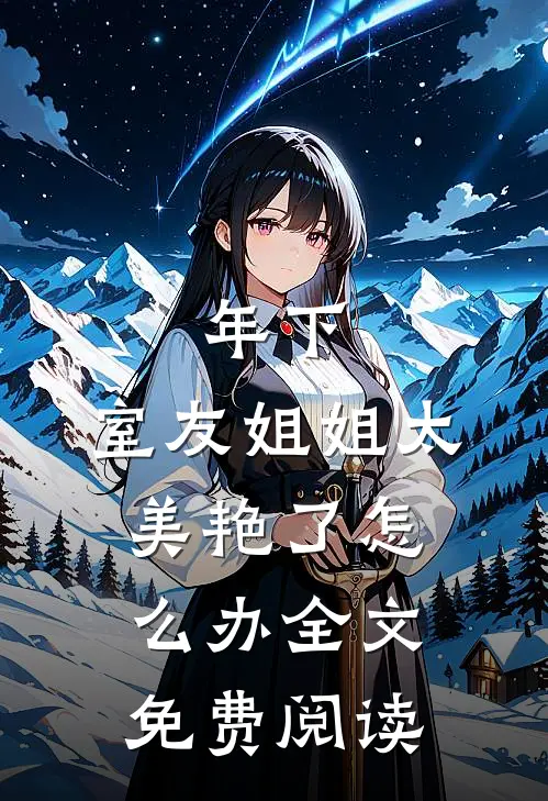 年下：室友姐姐太美艳了怎么办全文免费阅读