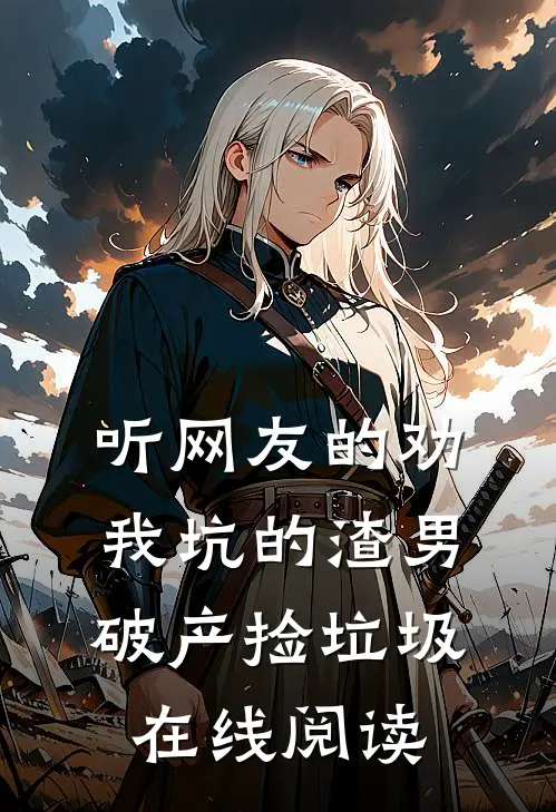 听网友的劝，我坑的渣男破产捡垃圾在线阅读