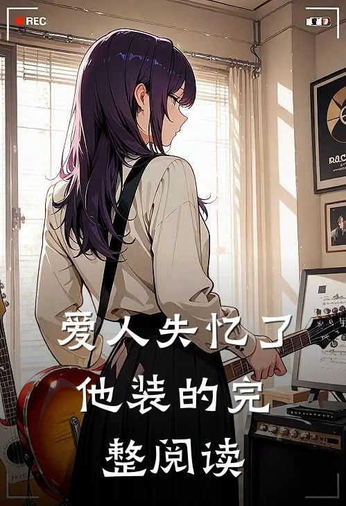 爱人失忆了，他装的完整阅读