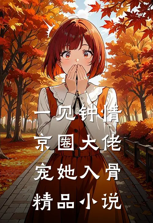 一见钟情，京圈大佬宠她入骨精品小说