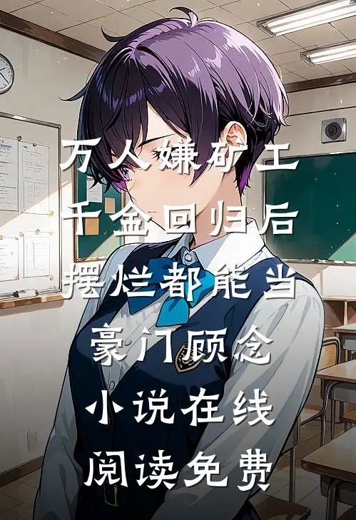 万人嫌矿工千金回归后，摆烂都能当豪门顾念小说在线阅读免费