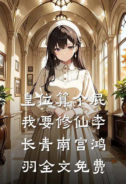 皇位算个屁，我要修仙李长青南宫鸿羽全文免费