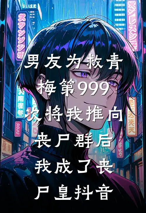 男友为救青梅第999次将我推向丧尸群后，我成了丧尸皇抖音