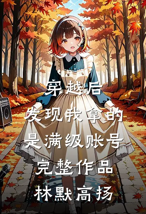 穿越后，发现我拿的是满级账号完整作品林默高扬