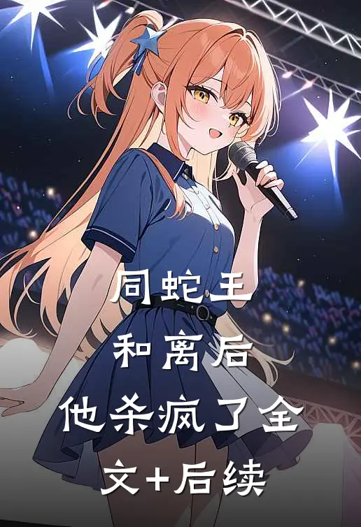 同蛇王和离后，他杀疯了全文+后续
