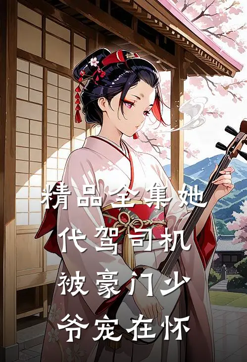 精品全集她，代驾司机，被豪门少爷宠在怀