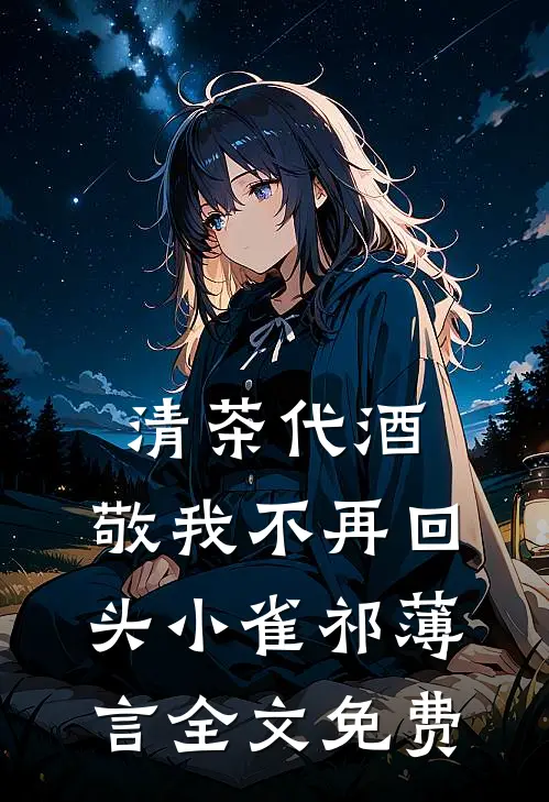清茶代酒，敬我不再回头小雀祁薄言全文免费