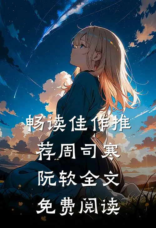 畅读佳作推荐周司寒阮软全文免费阅读