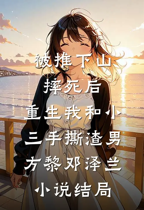 被推下山摔死后，重生我和小三手撕渣男方黎邓泽兰小说结局