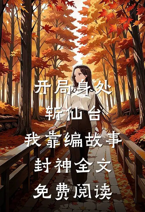 开局身处斩仙台，我靠编故事封神全文免费阅读