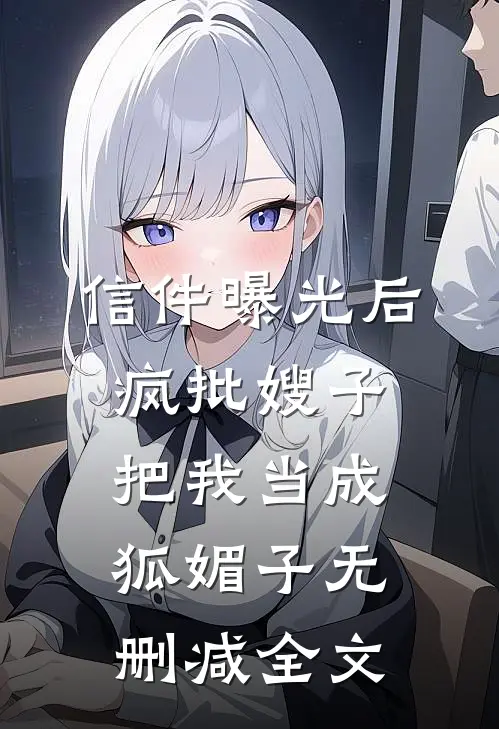 信件曝光后，疯批嫂子把我当成狐媚子无删减全文
