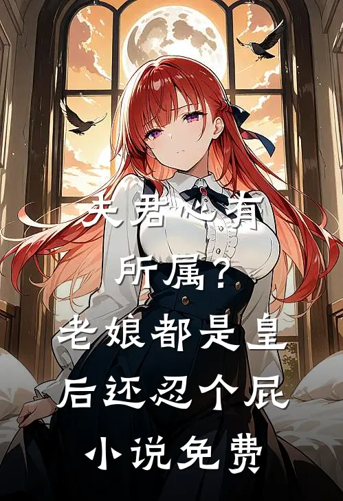 夫君心有所属？老娘都是皇后还忍个屁小说免费