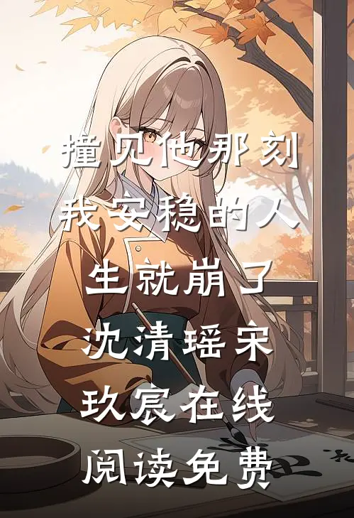 撞见他那刻，我安稳的人生就崩了沈清瑶宋玖宸在线阅读免费