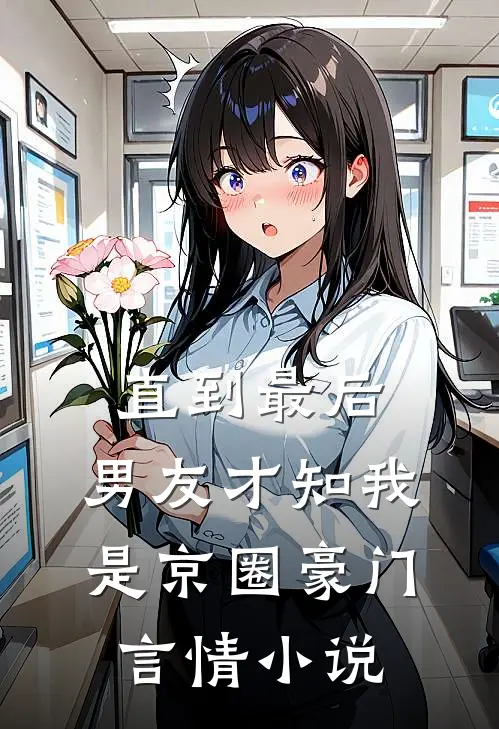 直到最后，男友才知我是京圈豪门言情小说