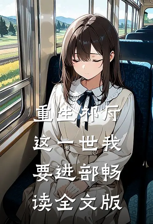 重生祁厅，这一世我要进部畅读全文版