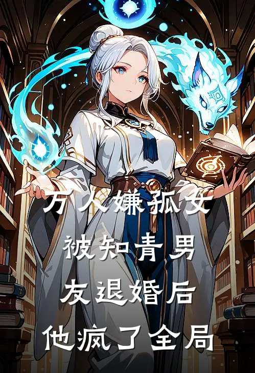 万人嫌孤女被知青男友退婚后，他疯了全局