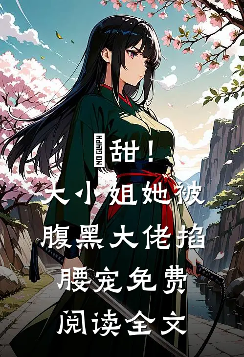 齁甜！大小姐她被腹黑大佬掐腰宠免费阅读全文