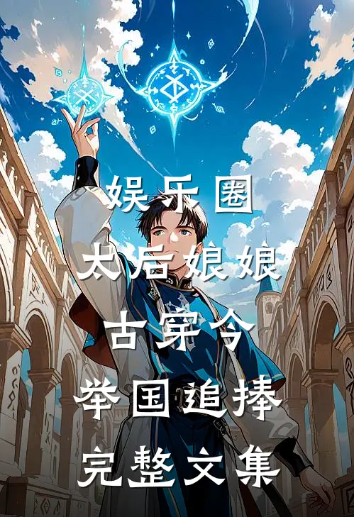 娱乐圈：太后娘娘古穿今，举国追捧完整文集