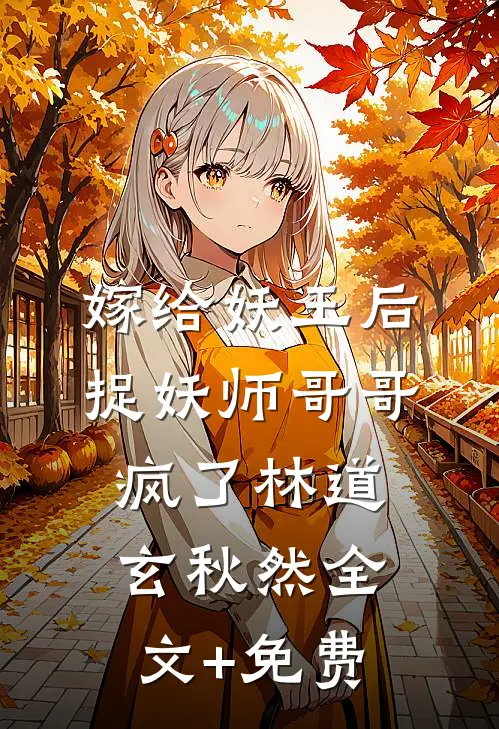 嫁给妖王后，捉妖师哥哥疯了林道玄秋然全文+免费