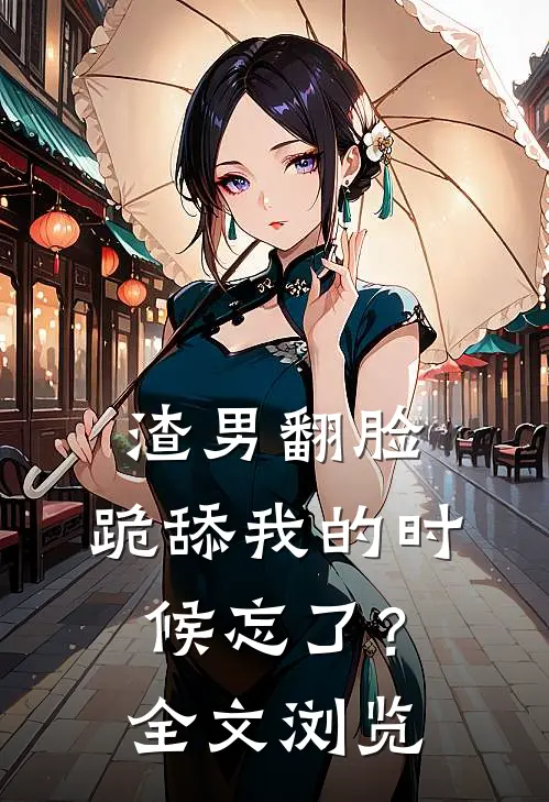 渣男翻脸，跪舔我的时候忘了？全文浏览
