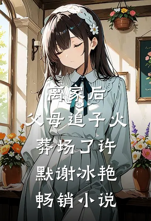 离家后，父母追子火葬场了(许默谢冰艳)畅销小说