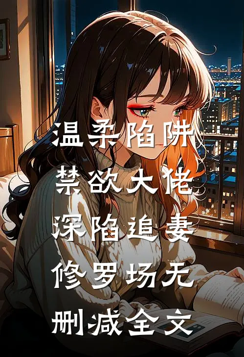 温柔陷阱：禁欲大佬深陷追妻修罗场无删减全文