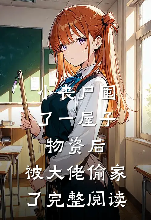 小丧尸囤了一屋子物资后，被大佬偷家了完整阅读