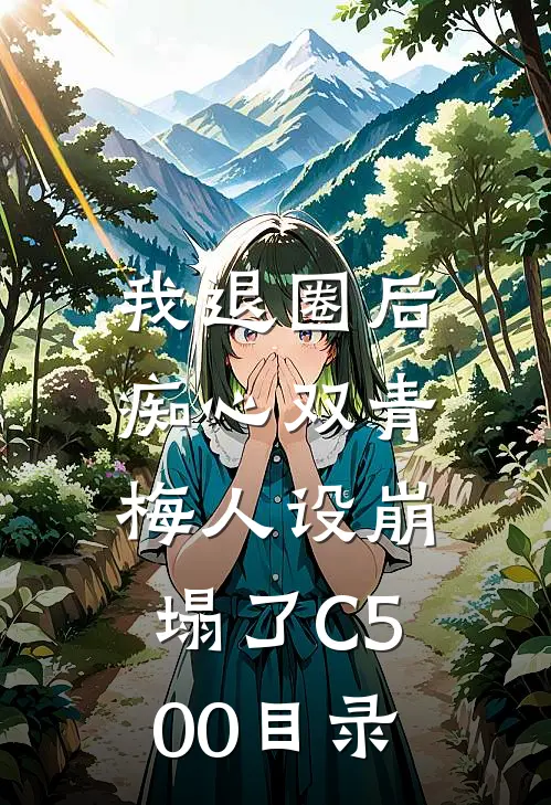 我退圈后，痴心双青梅人设崩塌了C500目录