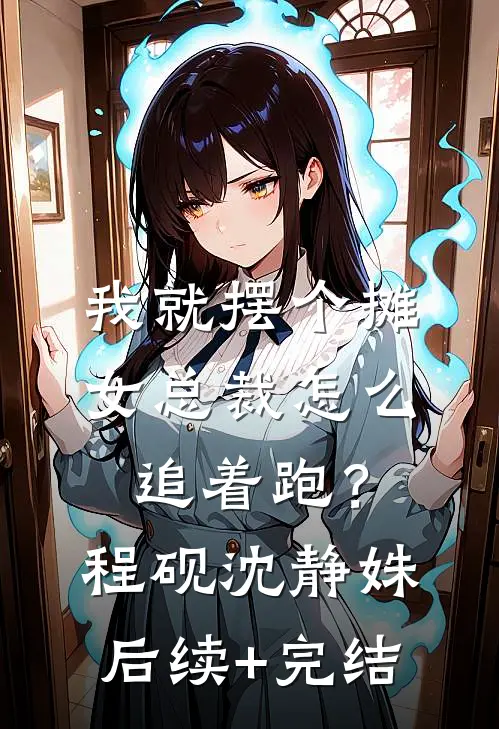 我就摆个摊，女总裁怎么追着跑？程砚沈静姝后续+完结
