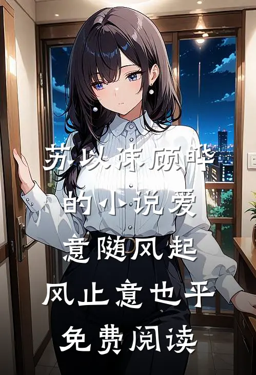 苏以沫顾晔的小说爱意随风起，风止意也平免费阅读